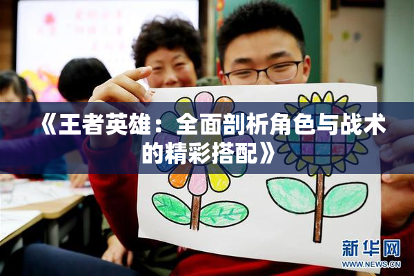 《王者英雄：全面剖析角色与战术的精彩搭配》