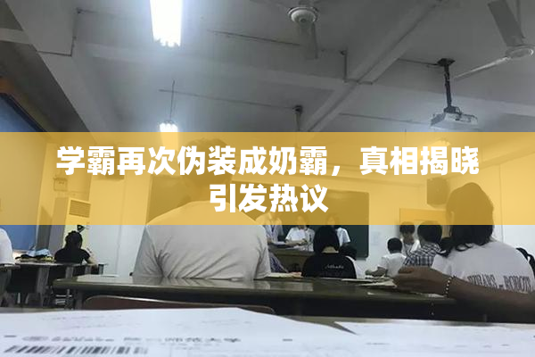 学霸再次伪装成奶霸，真相揭晓引发热议