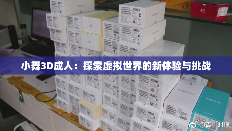 小舞3D成人：探索虚拟世界的新体验与挑战
