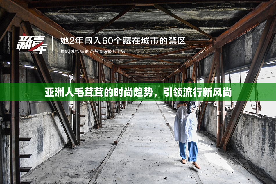 亚洲人毛茸茸的时尚趋势，引领流行新风尚