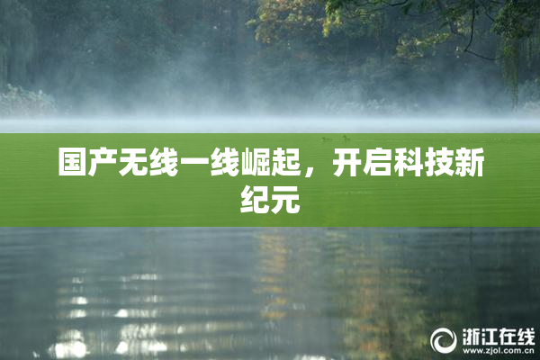 国产无线一线崛起，开启科技新纪元