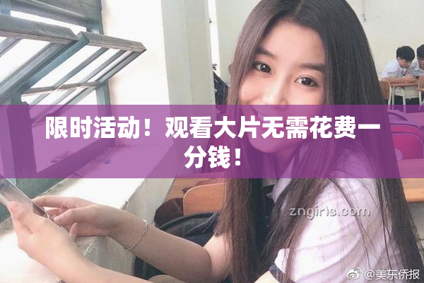限时活动！观看大片无需花费一分钱！