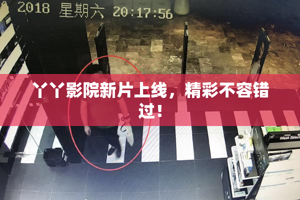 丫丫影院新片上线，精彩不容错过！