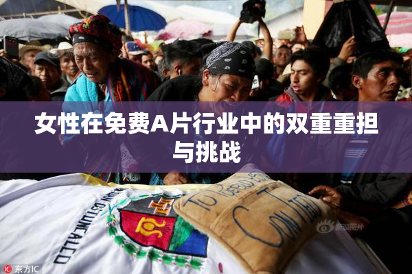 女性在免费A片行业中的双重重担与挑战