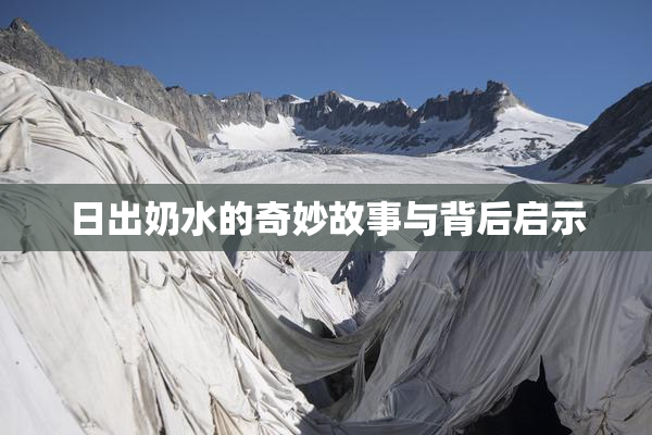 日出奶水的奇妙故事与背后启示