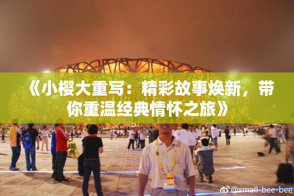 《小樱大重写：精彩故事焕新，带你重温经典情怀之旅》