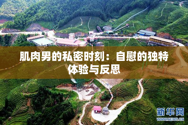 肌肉男的私密时刻：自慰的独特体验与反思