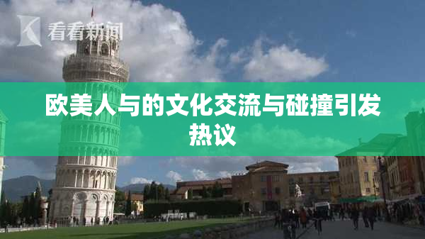 欧美人与的文化交流与碰撞引发热议