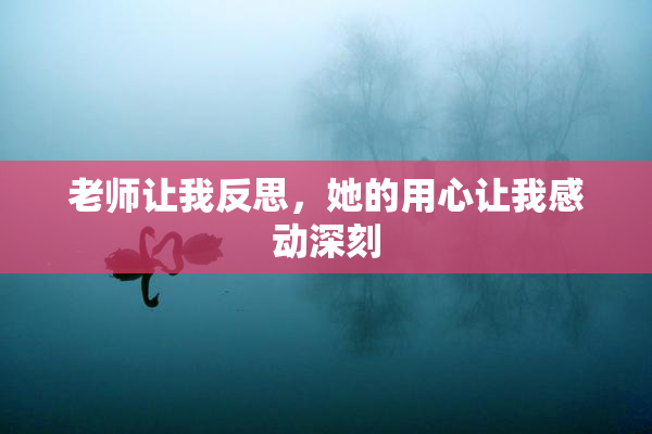 老师让我反思，她的用心让我感动深刻