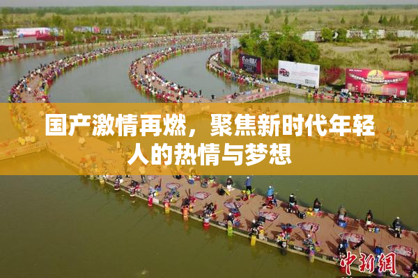 国产激情再燃，聚焦新时代年轻人的热情与梦想