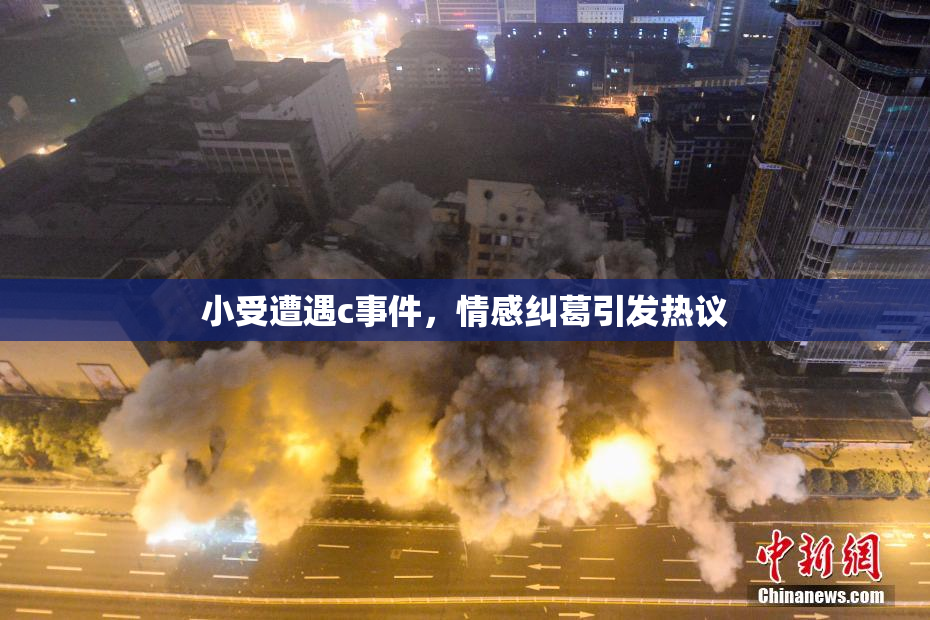 小受遭遇c事件，情感纠葛引发热议