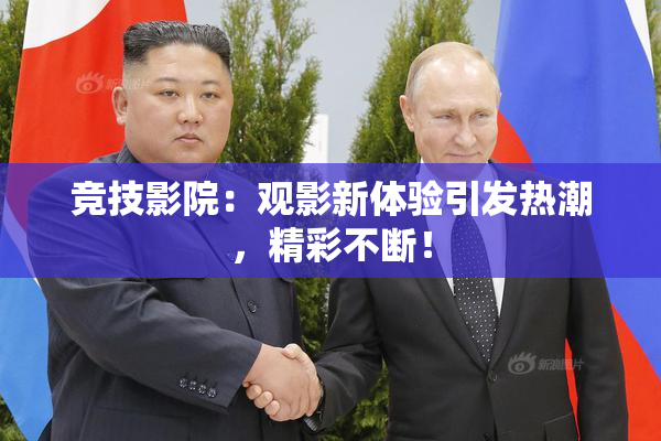 竞技影院：观影新体验引发热潮，精彩不断！
