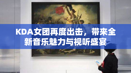 KDA女团再度出击，带来全新音乐魅力与视听盛宴
