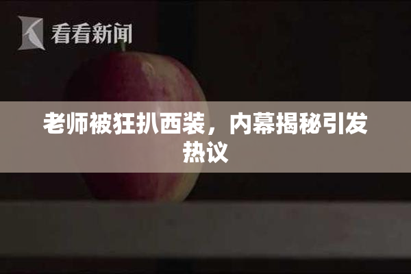 老师被狂扒西装，内幕揭秘引发热议