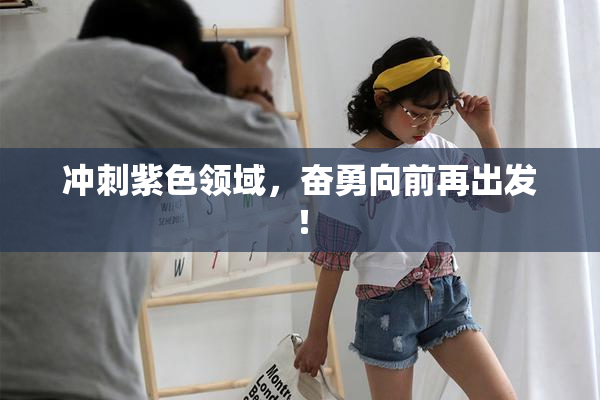冲刺紫色领域，奋勇向前再出发！