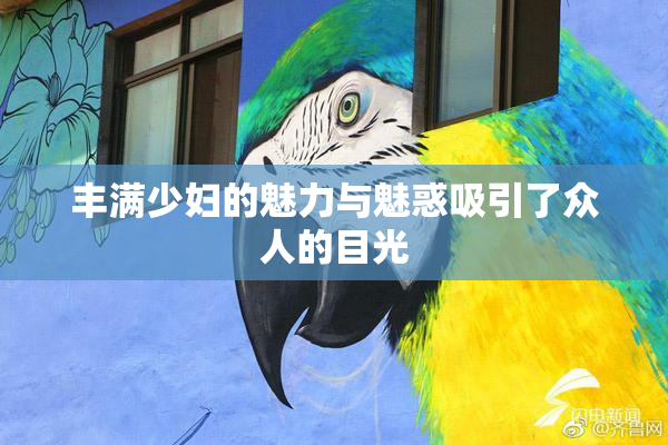 丰满少妇的魅力与魅惑吸引了众人的目光