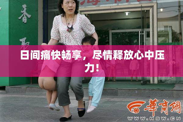 日间痛快畅享，尽情释放心中压力！