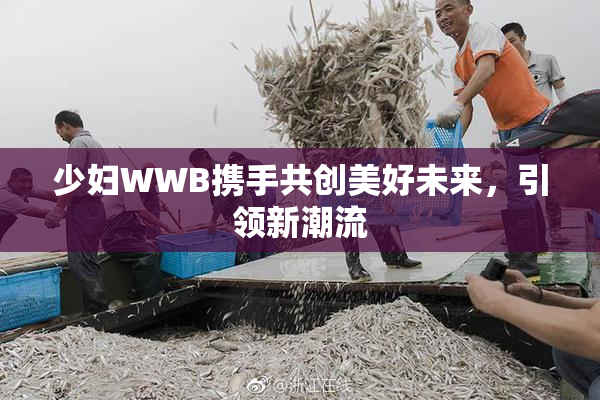 少妇WWB携手共创美好未来，引领新潮流