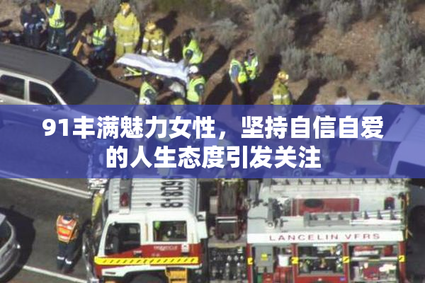 91丰满魅力女性，坚持自信自爱的人生态度引发关注