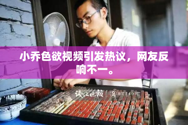 小乔色欲视频引发热议，网友反响不一。