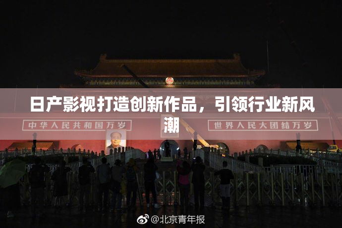 日产影视打造创新作品，引领行业新风潮