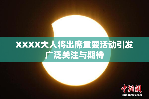 XXXX大人将出席重要活动引发广泛关注与期待