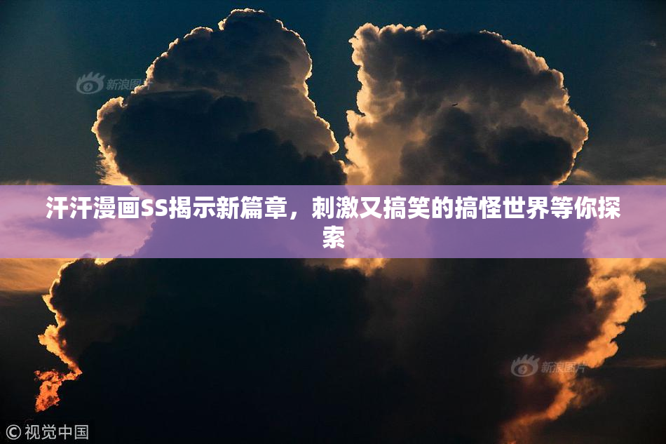汗汗漫画SS揭示新篇章，刺激又搞笑的搞怪世界等你探索