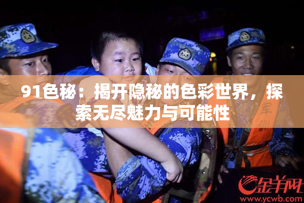 91色秘：揭开隐秘的色彩世界，探索无尽魅力与可能性