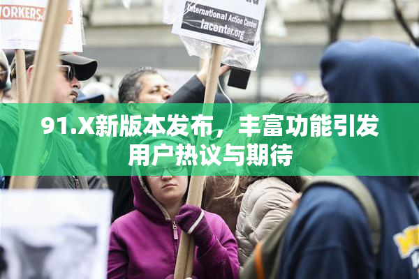 91.X新版本发布，丰富功能引发用户热议与期待