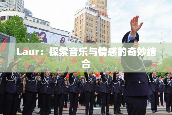 Laur：探索音乐与情感的奇妙结合