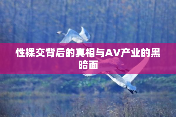 性裸交背后的真相与AV产业的黑暗面