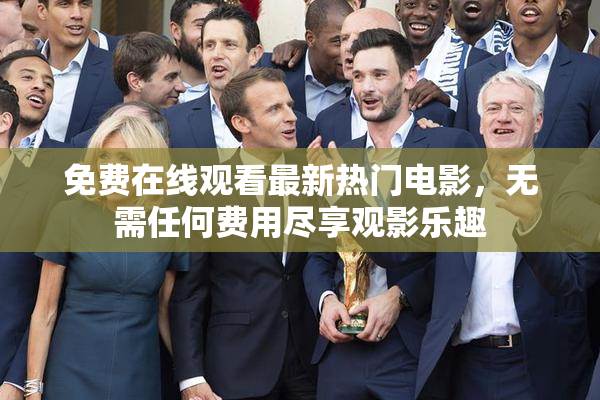 免费在线观看最新热门电影，无需任何费用尽享观影乐趣