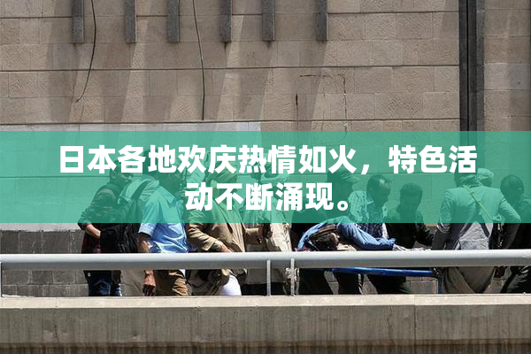 日本各地欢庆热情如火，特色活动不断涌现。