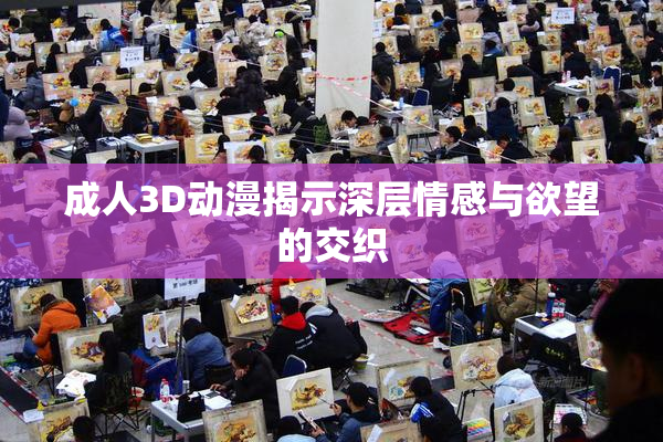 成人3D动漫揭示深层情感与欲望的交织