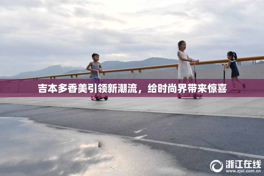 吉本多香美引领新潮流，给时尚界带来惊喜