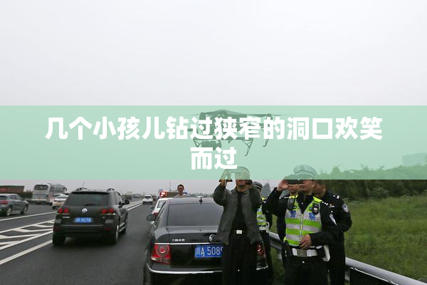 几个小孩儿钻过狭窄的洞口欢笑而过