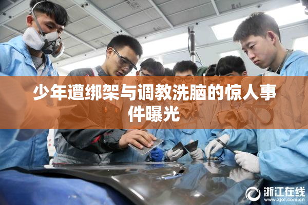 少年遭绑架与调教洗脑的惊人事件曝光