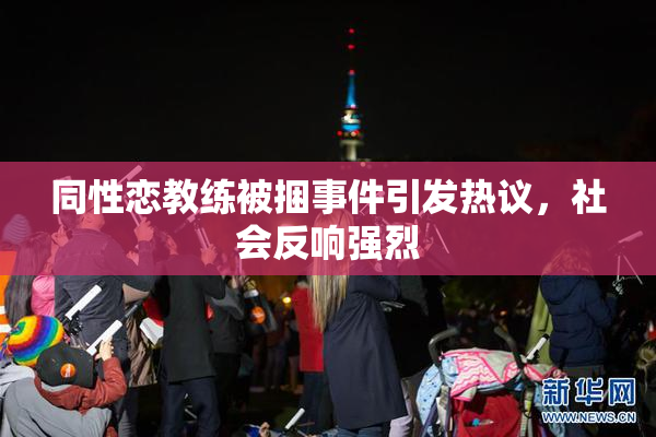 同性恋教练被捆事件引发热议，社会反响强烈