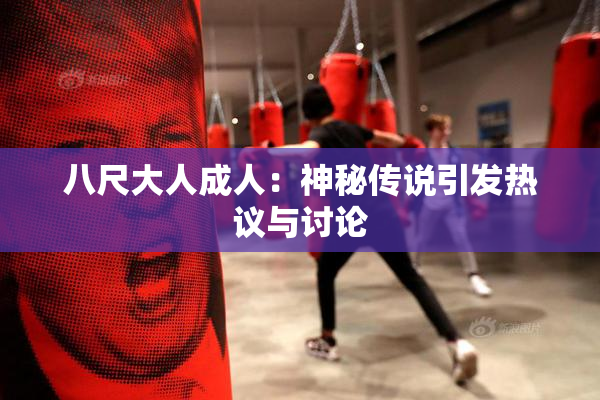 八尺大人成人：神秘传说引发热议与讨论