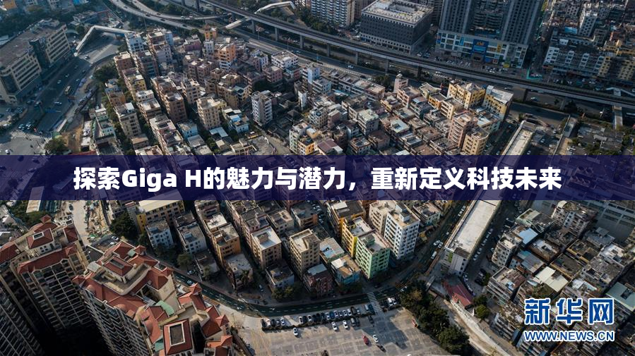 探索Giga H的魅力与潜力，重新定义科技未来
