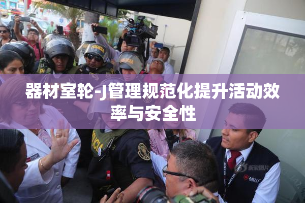 器材室轮-J管理规范化提升活动效率与安全性