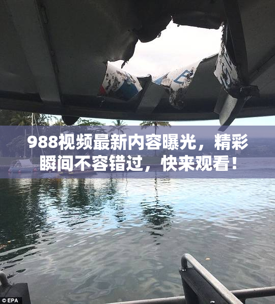 988视频最新内容曝光，精彩瞬间不容错过，快来观看！