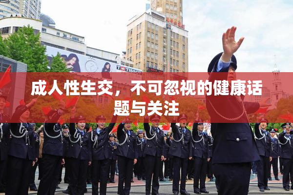 成人性生交，不可忽视的健康话题与关注