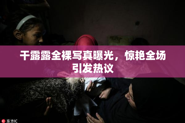 干露露全裸写真曝光，惊艳全场引发热议
