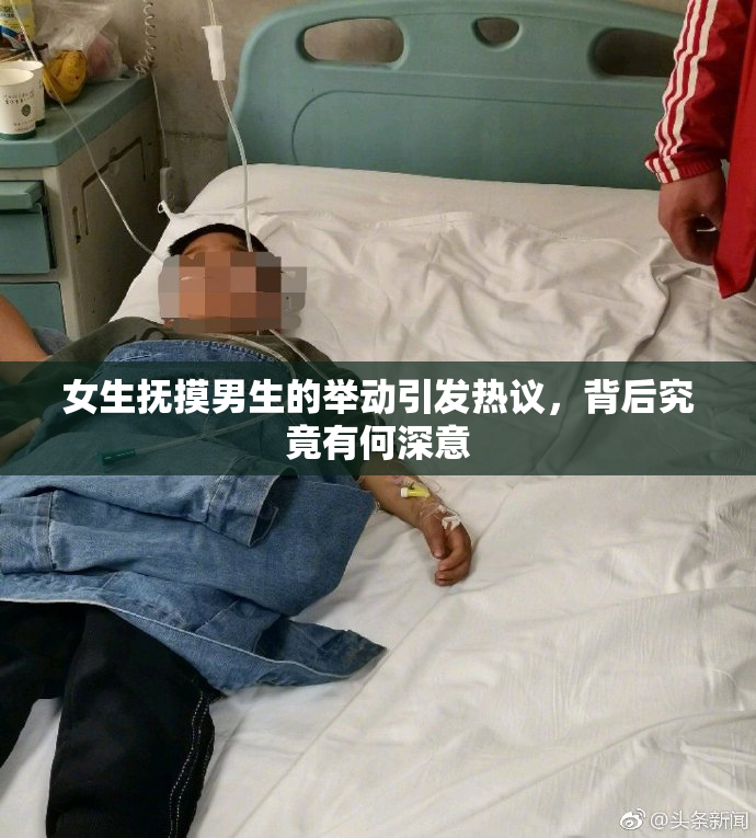 女生抚摸男生的举动引发热议，背后究竟有何深意
