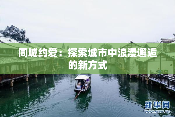同城约爱：探索城市中浪漫邂逅的新方式