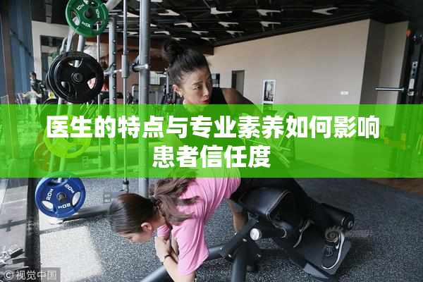 医生的特点与专业素养如何影响患者信任度