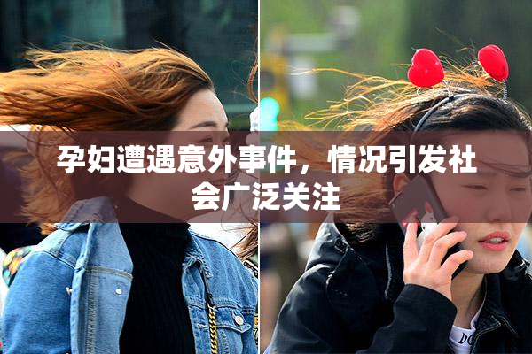 孕妇遭遇意外事件，情况引发社会广泛关注