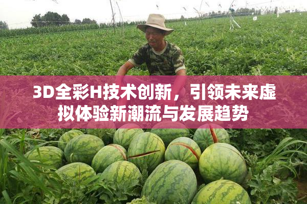 3D全彩H技术创新，引领未来虚拟体验新潮流与发展趋势