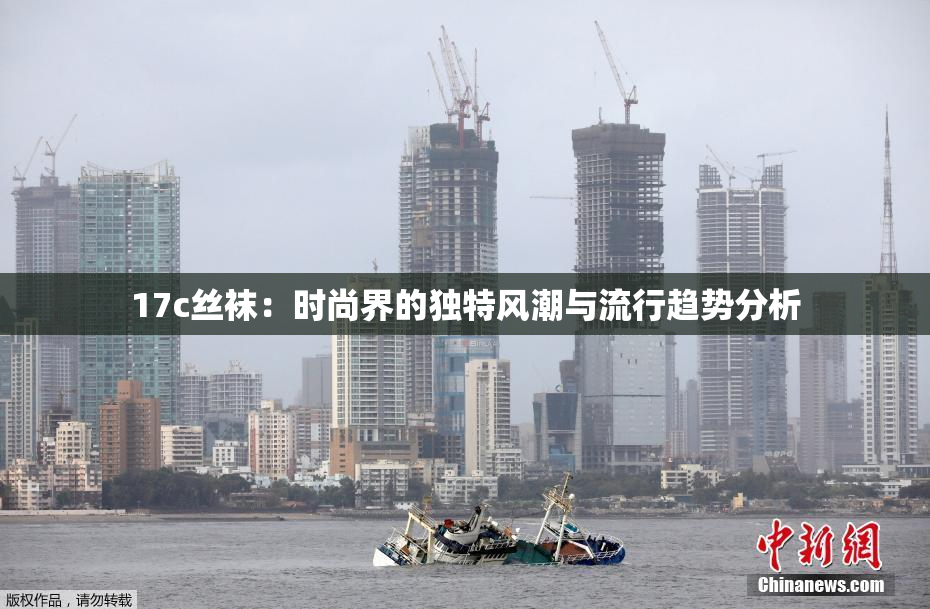 17c丝袜：时尚界的独特风潮与流行趋势分析